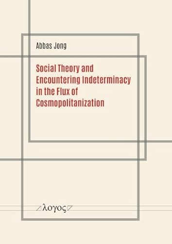 Social Theory and Encountering Indeterminacy in the Flux of Cosmopolitanization Social Theory and Encountering Indeterminacy in the Flux of Cosmopolitanization von Logos Berlin