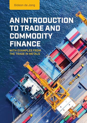 An Introduction to Trade and Commodity Finance: With examples from the trade in metals An Introduction to Trade and Commodity Finance: With examples from the trade in metals