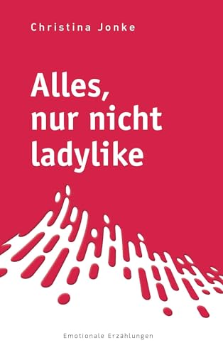 Alles, nur nicht ladylike: Emotionale Erzählungen