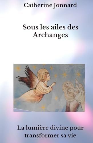 Sous les ailes des Archanges: La lumière divine pour transformer sa vie von AFNIL France