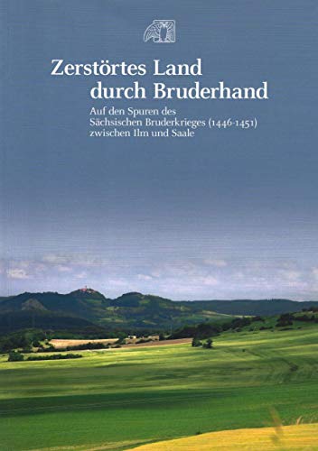 Zerstörtes Land durch Bruderhand: Auf den Spuren des Sächsischen Bruderkrieges (1446–1451) zwischen Ilm und Saale