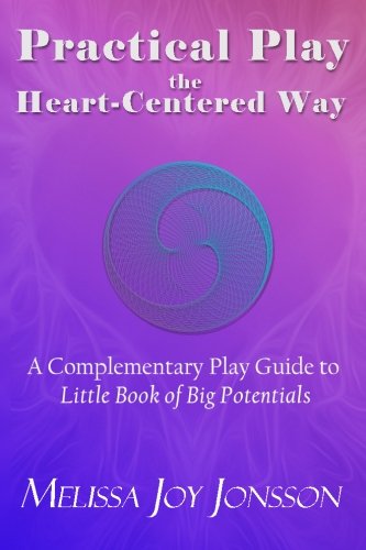 Practical Play the Heart-Centered Way: A Complementary Play Guide to Little Book of Big Potentials von Heart-Field Productions