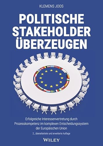 Politische Stakeholder überzeugen: Erfolgreiche Interessenvertretung durch Prozesskompetenz im komplexen Entscheidungssystem der Europäischen Union von Wiley-VCH