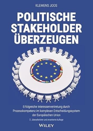 Politische Stakeholder überzeugen: Erfolgreiche Interessenvertretung durch Prozesskompetenz im komplexen Entscheidungssystem der Europäischen Union von Wiley-VCH