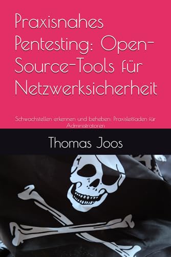 Praxisnahes Pentesting: Open-Source-Tools für Netzwerksicherheit: Schwachstellen erkennen und beheben: Praxisleitfaden für Administratoren von Independently published