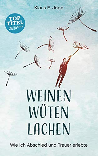 Weinen. Wüten. Lachen.: Wie ich Abschied und Trauer erlebte