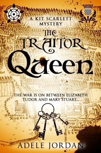The Traitor Queen: The war is on between Elizabeth Tudor and Mary Stuart (Kit Scarlett Tudor Mysteries, Band 5)