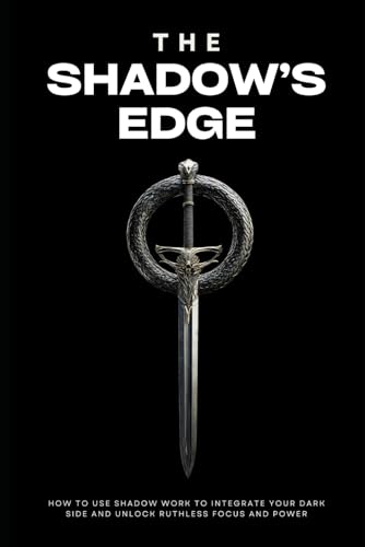 The Shadow’s Edge: How to Use Shadow Work to Integrate Your Dark Side and Unlock Ruthless Focus and Power von Independently published