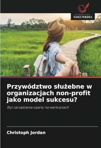 Przywództwo służebne w organizacjach non-profit jako model sukcesu?: Styl zarządzania oparty na wartościach: Styl zarzadzania oparty na wartosciach von Wydawnictwo Nasza Wiedza