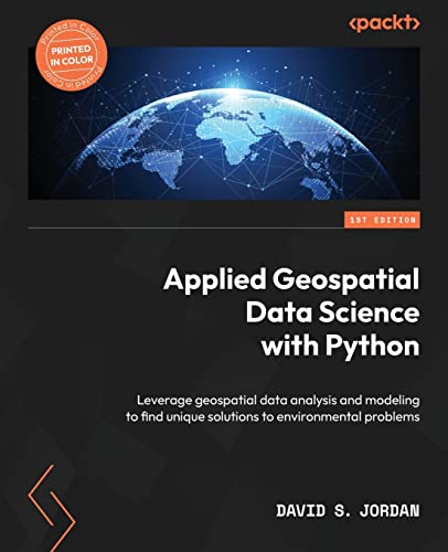 Applied Geospatial Data Science with Python: Leverage geospatial data analysis and modeling to find unique solutions to environmental problems von Packt Publishing