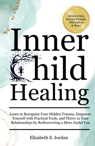Inner Child Healing: Learn to Recognize Your Hidden Trauma, Empower Yourself with Practical Tools, and Thrive in Your Relationships by Rediscovering a More Joyful You