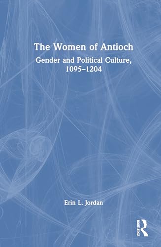The Women of Antioch: Gender and Political Culture, 1095-1204 von Routledge