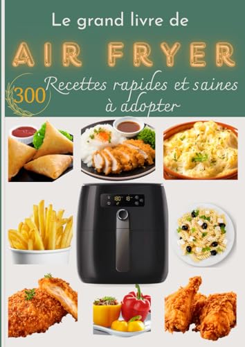 Le grand Livre de L'AIR FRYER: 300 Recettes rapides et saines à adopter