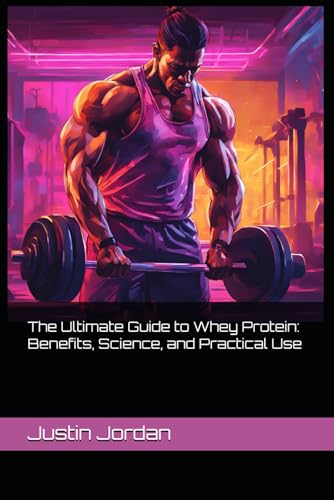 The Ultimate Guide to Whey Protein: Benefits, Science, and Practical Use von Independently published