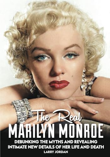 THE REAL MARILYN MONROE: Debunking the Myths and Revealing Intimate New Details Of Her Life and Death