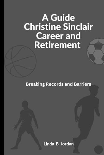 A Guide Christine Sinclair Career and Retirement: Breaking Records and Barriers A Guide Christine Sinclair Career and Retirement: Breaking Records and Barriers von Independently published