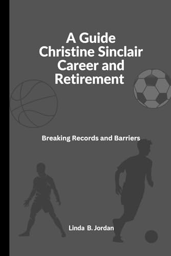 A Guide Christine Sinclair Career and Retirement: Breaking Records and Barriers A Guide Christine Sinclair Career and Retirement: Breaking Records and Barriers von Independently published