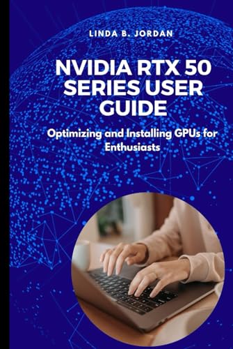 Nvidia RTX 50 Series User Guide: Optimizing and Installing GPUs for Enthusiasts Nvidia RTX 50 Series User Guide: Optimizing and Installing GPUs for Enthusiasts von Independently published