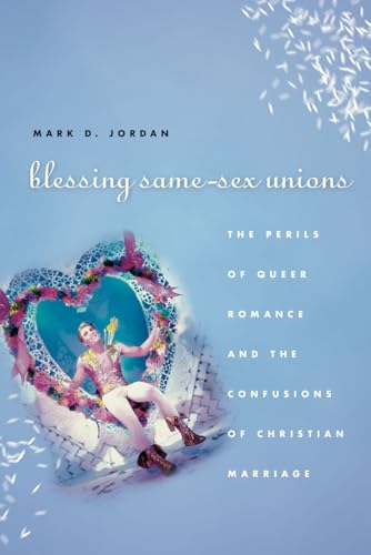 Blessing Same-Sex Unions: The Perils of Queer Romance and the Confusions of Christian Marriage: Perils of Queer Romance and Confusions of Christian Marriage von University of Chicago Press