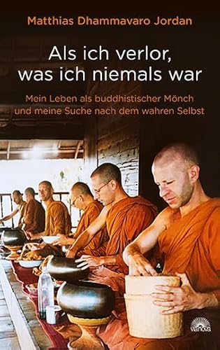 Als ich verlor, was ich niemals war: Mein Leben als buddhistischer Mönch und meine Suche nach dem wahren Selbst