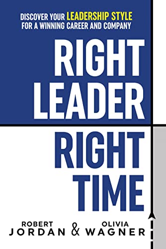 Right Leader, Right Time: Discover Your Leadership Style for a Winning Career and Company Right Leader, Right Time: Discover Your Leadership Style for a Winning Career and Company