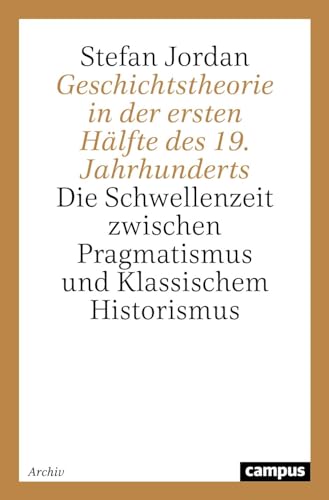 Geschichtstheorie in der ersten Hälfte des 19. Jahrhunderts: Die Schwellenzeit zwischen Pragmatismus und Klassischem Historismus (Campus Forschung)