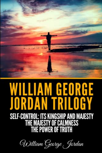 William George Jordan Trilogy: Self-Control: Its Kingship and Majesty, The Majesty of Calmness, The Power of Truth von Independently published