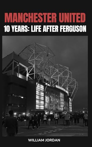 Manchester United 10 Years: Life After Ferguson