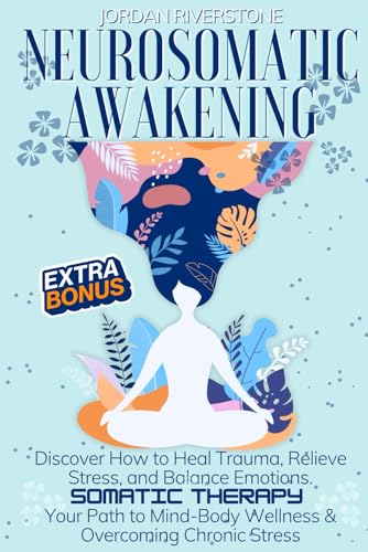 Neurosomatic Awakening: Discover How to Heal Trauma, Relieve Stress, and Balance Emotions with Somatic Therapy - Your Path to Mind-Body Wellness & Overcoming Chronic Stress von Independently published