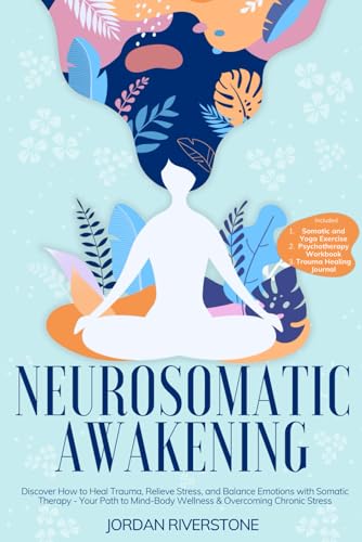 Neurosomatic Awakening: Discover How to Heal Trauma, Relieve Stress, and Balance Emotions with Somatic Therapy - Your Path to Mind-Body Wellness & Overcoming Chronic Stress