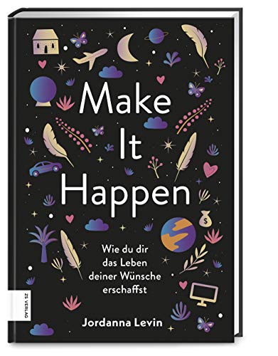 Make it happen: Wie du dir das Leben deiner Wünsche erschaffst