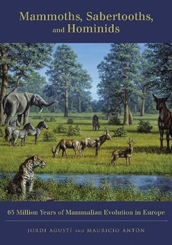 Mammoths, Sabertooths, and Hominids: 65 Million Years If Mammalian Evolution in Europe: 65 Million Years of Mammalian Evolution in Europe