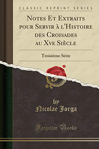 Notes Et Extraits pour Servir à l'Histoire des Croisades au Xve Siècle: Troisième Série (Classic Reprint)
