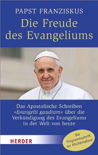 Die Freude des Evangeliums: Das Apostolische Schreiben "Evangelii gaudium" über die Verkündigung des Evangeliums in der Welt von heute Die Freude des Evangeliums: Das Apostolische Schreiben "Evangelii gaudium" über die Verkündigung des Evangeliums in der Welt von heute