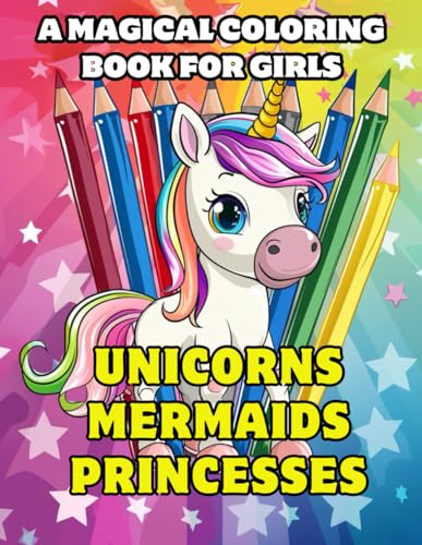 A Magical Coloring Book For Girls - Unicorns, Mermaids and Princesses: Suitable for All Ages!