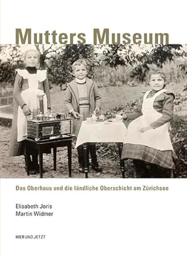 Mutters Museum: Das Oberhaus und die ländliche Oberschicht am Zürichsee von Hier und Jetzt Verlag