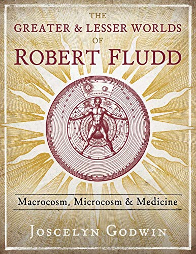 The Greater and Lesser Worlds of Robert Fludd: Macrocosm, Microcosm, and Medicine
