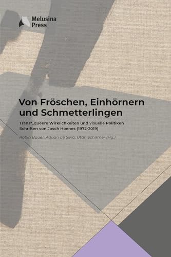 Von Fröschen, Einhörnern und Schmetterlingen: Trans*_queere Wirklichkeiten und visuelle Politiken. Schriften von Josch Hoenes (1972-2019) von Melusina Press