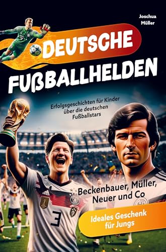 Deutsche Fußballhelden: Erfolgsgeschichten für Kinder über die deutschen Fußballstars (Beckenbauer, Müller, Kroos, Neuer und Co.) inkl. Quiz
