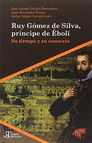 Ruy Gómez de Silva, príncipe de Éboli: su tiempo y su contexto (Tiempo emulado. Historia de América y España, Band 61)