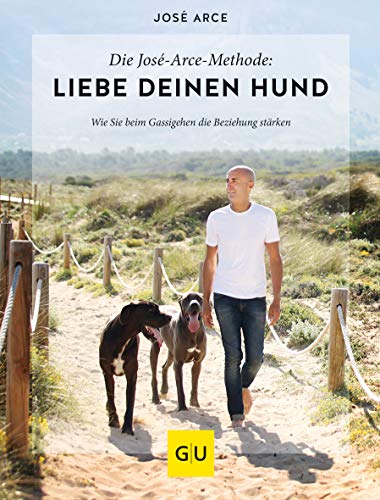 Die José-Arce-Methode: Liebe Deinen Hund. Wie Sie beim Gassigehen die Beziehung stärken (GU Mensch-Hund-Beziehung)