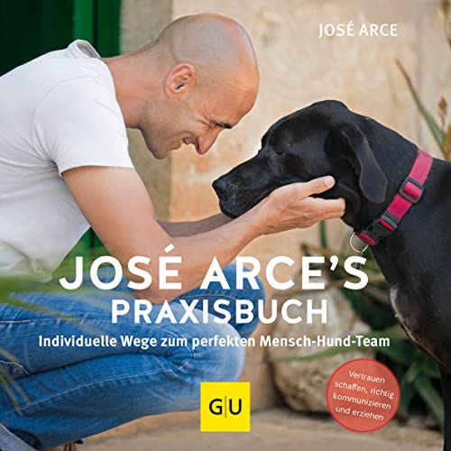José Arce's Praxisbuch: Individuelle Wege zum perfekten Mensch-Hund-Team. Vertrauen schaffen, richtig kommunizieren und erziehen (GU Hundeerziehung)