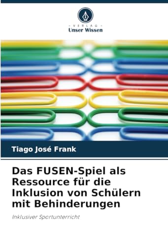 Das FUSEN-Spiel als Ressource für die Inklusion von Schülern mit Behinderungen: Inklusiver Sportunterricht von Verlag Unser Wissen