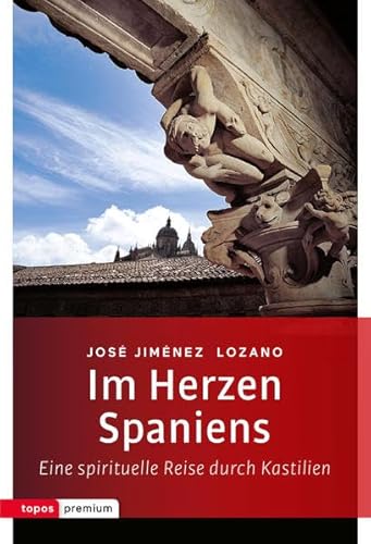 Im Herzen Spaniens: Eine spirituelle Reise durch Kaistilien. Mit einem Nachwort von Mariano Delgado (topos premium)