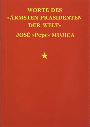 Worte des »ärmsten Präsidenten der Welt« José »Pepe« Mujica: Ungekürzte Ausgabe