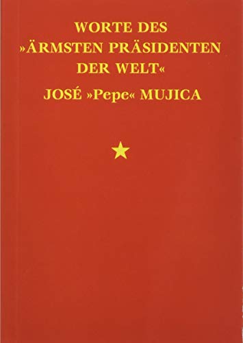 Worte des »ärmsten Präsidenten der Welt« José »Pepe« Mujica: Ungekürzte Ausgabe