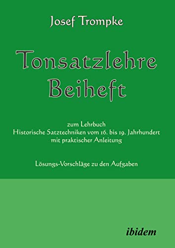 Tonsatzlehre Beiheft: zum Lehrbuch Historische Satztechniken vom 16. bis 19. Jahrhundert mit praktischer Anleitung. Lösungs-Vorschläge zu den Aufgaben Tonsatzlehre Beiheft: zum Lehrbuch Historische Satztechniken vom 16. bis 19. Jahrhundert mit praktischer Anleitung. Lösungs-Vorschläge zu den Aufgaben