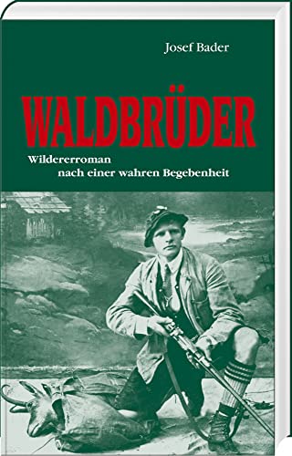 Waldbrüder: Wildererroman nach einer: Wildererroman nach einer wahren Begebenheit