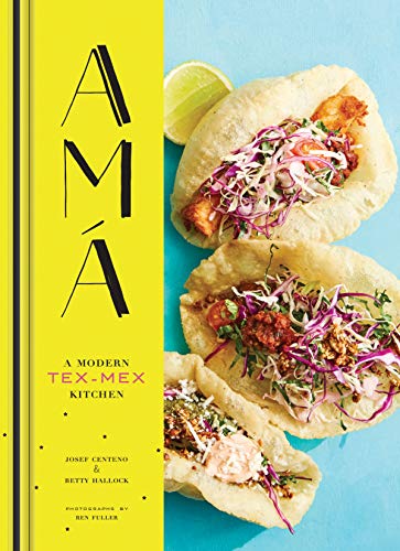 Ama: A Modern Tex-Mex Kitchen (Mexican Food Cookbooks, Tex-Mex Cooking, Mexican and Spanish Recipes)