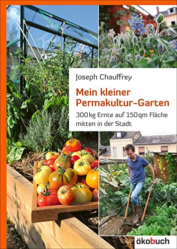 Mein kleiner Permakultur-Garten: 300 kg Ernte auf 150 qm Fläche: 300 kg Ernte auf 150 qm Fläche mitten in der Stadt